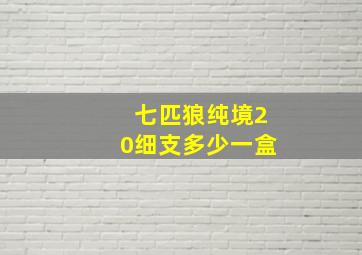 七匹狼纯境20细支多少一盒