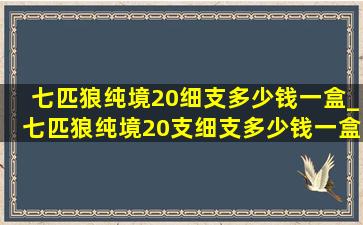 七匹狼纯境20细支多少钱一盒_七匹狼纯境20支细支多少钱一盒