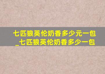 七匹狼英伦奶香多少元一包_七匹狼英伦奶香多少一包