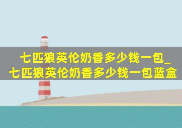 七匹狼英伦奶香多少钱一包_七匹狼英伦奶香多少钱一包蓝盒