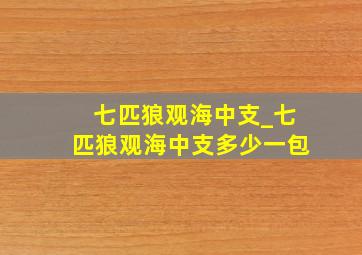 七匹狼观海中支_七匹狼观海中支多少一包