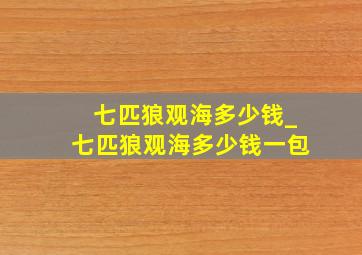 七匹狼观海多少钱_七匹狼观海多少钱一包