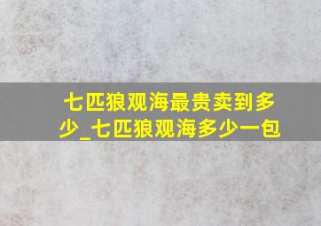 七匹狼观海最贵卖到多少_七匹狼观海多少一包