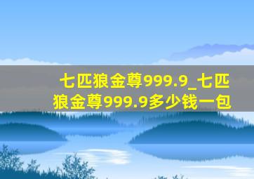 七匹狼金尊999.9_七匹狼金尊999.9多少钱一包