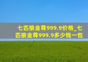 七匹狼金尊999.9价格_七匹狼金尊999.9多少钱一包