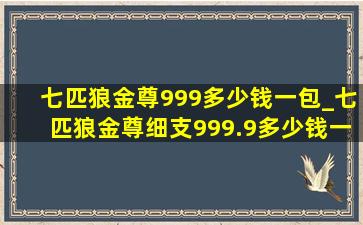 七匹狼金尊999多少钱一包_七匹狼金尊细支999.9多少钱一包