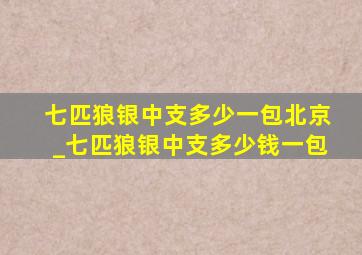 七匹狼银中支多少一包北京_七匹狼银中支多少钱一包