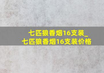 七匹狼香烟16支装_七匹狼香烟16支装价格