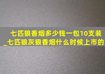 七匹狼香烟多少钱一包10支装_七匹狼灰狼香烟什么时候上市的