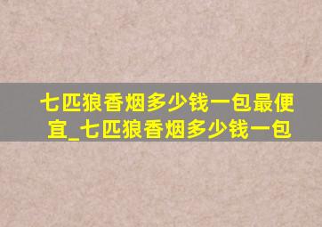 七匹狼香烟多少钱一包最便宜_七匹狼香烟多少钱一包