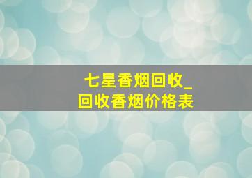 七星香烟回收_回收香烟价格表