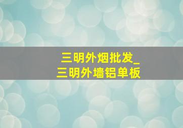 三明外烟批发_三明外墙铝单板