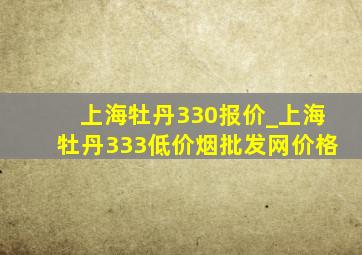 上海牡丹330报价_上海牡丹333(低价烟批发网)价格