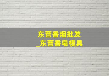 东营香烟批发_东营香皂模具