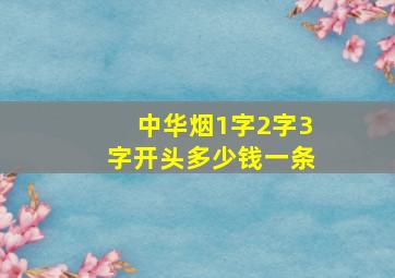 中华烟1字2字3字开头多少钱一条