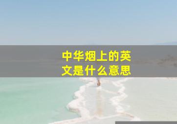 中华烟上的英文是什么意思