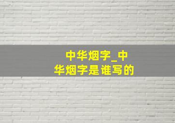 中华烟字_中华烟字是谁写的