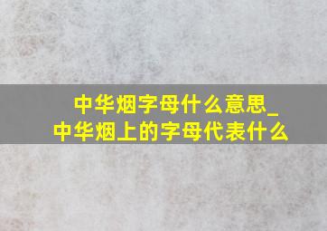 中华烟字母什么意思_中华烟上的字母代表什么