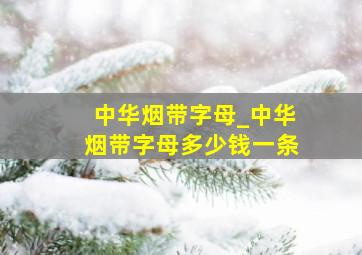 中华烟带字母_中华烟带字母多少钱一条