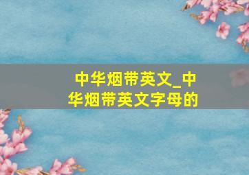 中华烟带英文_中华烟带英文字母的