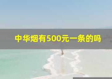 中华烟有500元一条的吗