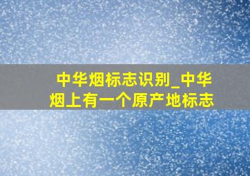 中华烟标志识别_中华烟上有一个原产地标志