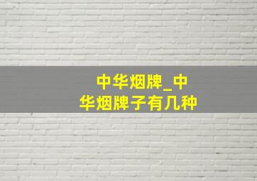 中华烟牌_中华烟牌子有几种