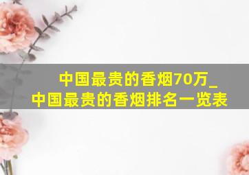 中国最贵的香烟70万_中国最贵的香烟排名一览表