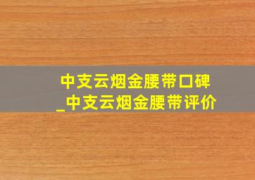 中支云烟金腰带口碑_中支云烟金腰带评价