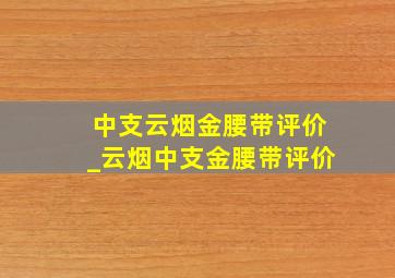 中支云烟金腰带评价_云烟中支金腰带评价