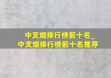 中支烟排行榜前十名_中支烟排行榜前十名推荐