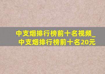 中支烟排行榜前十名视频_中支烟排行榜前十名20元