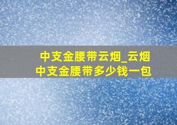 中支金腰带云烟_云烟中支金腰带多少钱一包