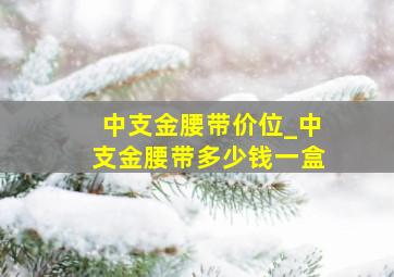 中支金腰带价位_中支金腰带多少钱一盒