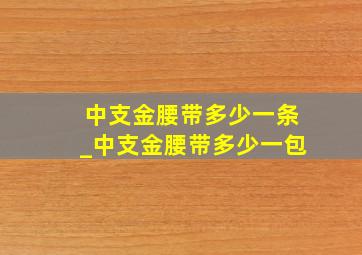 中支金腰带多少一条_中支金腰带多少一包