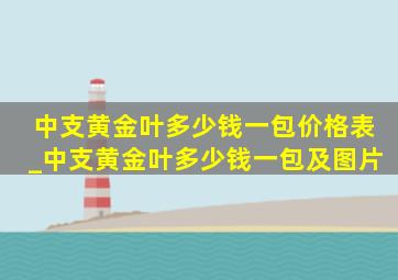 中支黄金叶多少钱一包价格表_中支黄金叶多少钱一包及图片