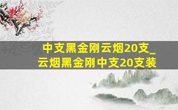 中支黑金刚云烟20支_云烟黑金刚中支20支装