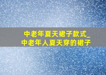 中老年夏天裙子款式_中老年人夏天穿的裙子