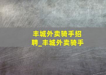 丰城外卖骑手招聘_丰城外卖骑手