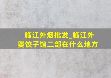 临江外烟批发_临江外婆饺子馆二部在什么地方