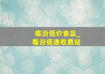 临汾低价食品_临汾低速收费站