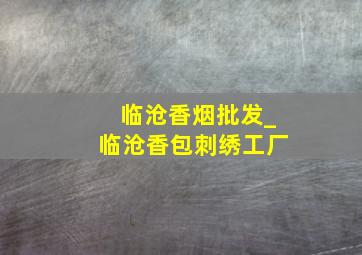 临沧香烟批发_临沧香包刺绣工厂