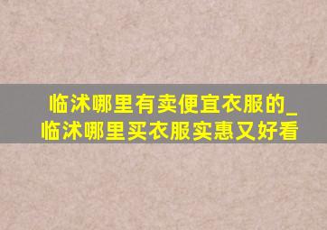 临沭哪里有卖便宜衣服的_临沭哪里买衣服实惠又好看