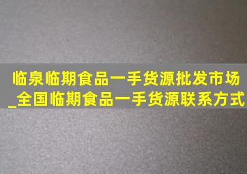 临泉临期食品一手货源批发市场_全国临期食品一手货源联系方式