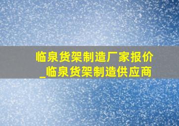 临泉货架制造厂家报价_临泉货架制造供应商