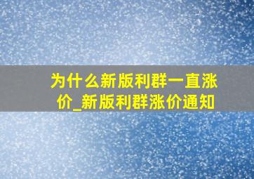 为什么新版利群一直涨价_新版利群涨价通知