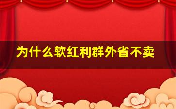 为什么软红利群外省不卖