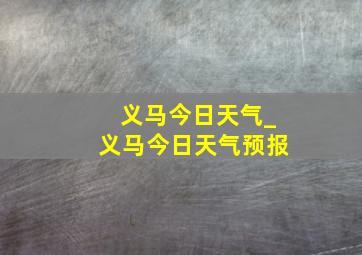 义马今日天气_义马今日天气预报