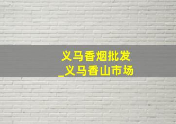 义马香烟批发_义马香山市场