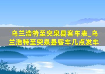 乌兰浩特至突泉县客车表_乌兰浩特至突泉县客车几点发车